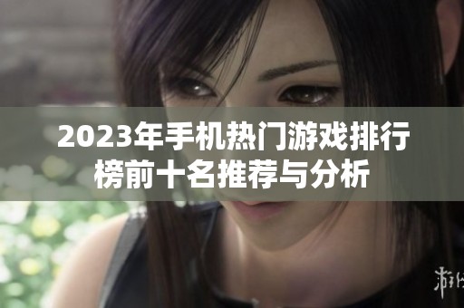2023年手机热门游戏排行榜前十名推荐与分析