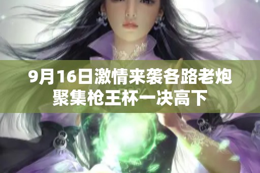 9月16日激情来袭各路老炮聚集枪王杯一决高下