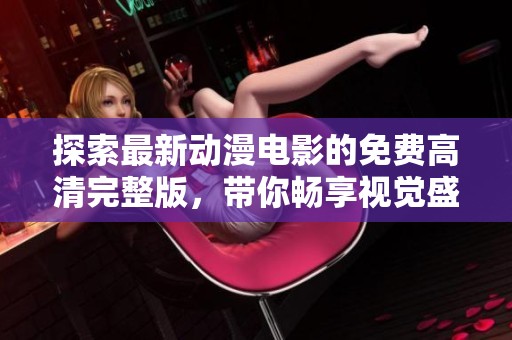 探索最新动漫电影的免费高清完整版，带你畅享视觉盛宴