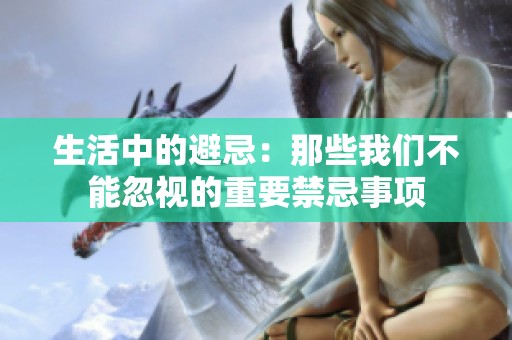 生活中的避忌：那些我们不能忽视的重要禁忌事项