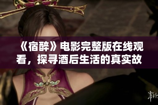 《宿醉》电影完整版在线观看，探寻酒后生活的真实故事