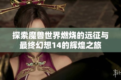 探索魔兽世界燃烧的远征与最终幻想14的辉煌之旅