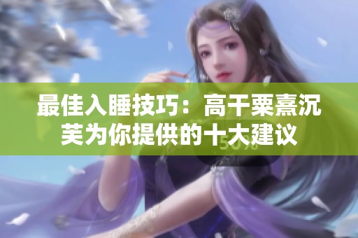 最佳入睡技巧：高干粟熹沉芙为你提供的十大建议
