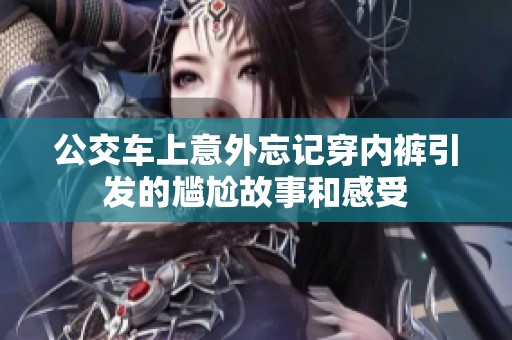 公交车上意外忘记穿内裤引发的尴尬故事和感受