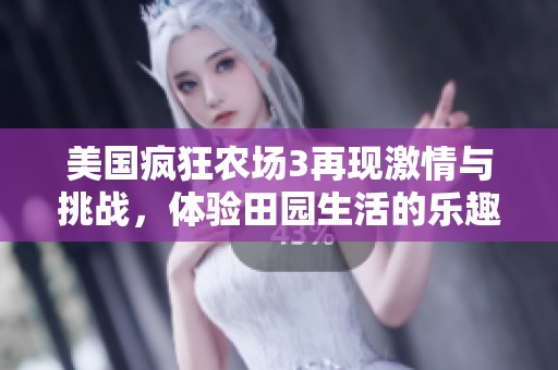 美国疯狂农场3再现激情与挑战，体验田园生活的乐趣