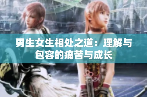 男生女生相处之道：理解与包容的痛苦与成长