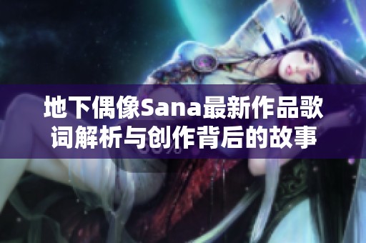 地下偶像Sana最新作品歌词解析与创作背后的故事