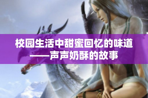 校园生活中甜蜜回忆的味道——声声奶酥的故事