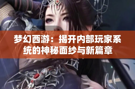 梦幻西游：揭开内部玩家系统的神秘面纱与新篇章