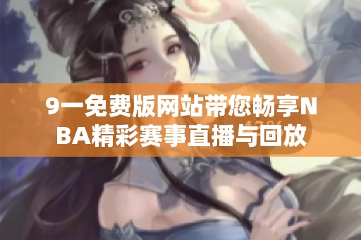9一免费版网站带您畅享NBA精彩赛事直播与回放