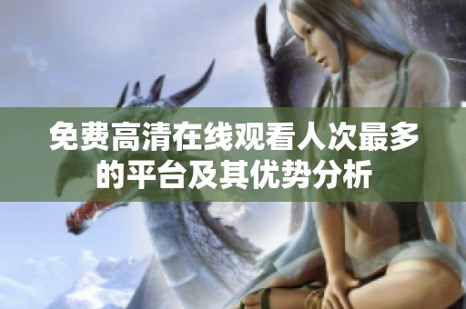 免费高清在线观看人次最多的平台及其优势分析