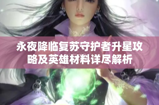 永夜降临复苏守护者升星攻略及英雄材料详尽解析