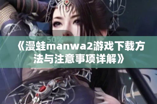 《漫蛙manwa2游戏下载方法与注意事项详解》