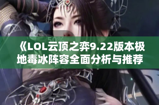 《LOL云顶之弈9.22版本极地毒冰阵容全面分析与推荐》