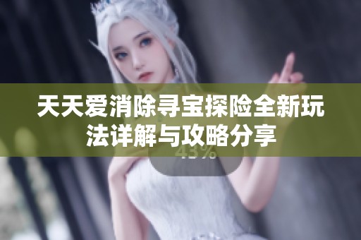 天天爱消除寻宝探险全新玩法详解与攻略分享