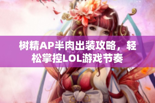 树精AP半肉出装攻略，轻松掌控LOL游戏节奏