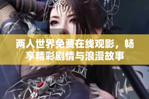 两人世界免费在线观影，畅享精彩剧情与浪漫故事
