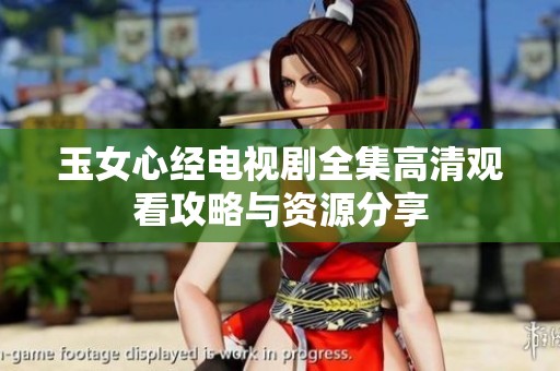 玉女心经电视剧全集高清观看攻略与资源分享