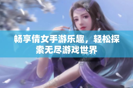畅享倩女手游乐趣，轻松探索无尽游戏世界