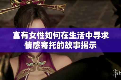 富有女性如何在生活中寻求情感寄托的故事揭示