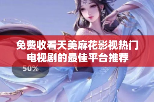 免费收看天美麻花影视热门电视剧的最佳平台推荐