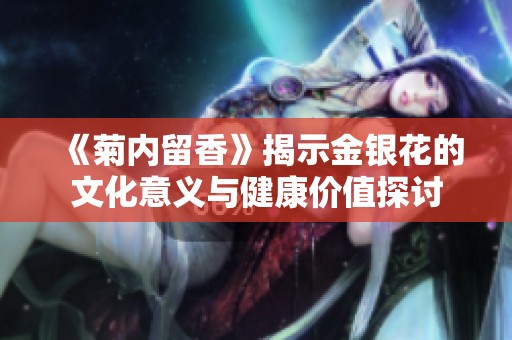 《菊内留香》揭示金银花的文化意义与健康价值探讨