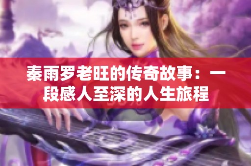 秦雨罗老旺的传奇故事：一段感人至深的人生旅程