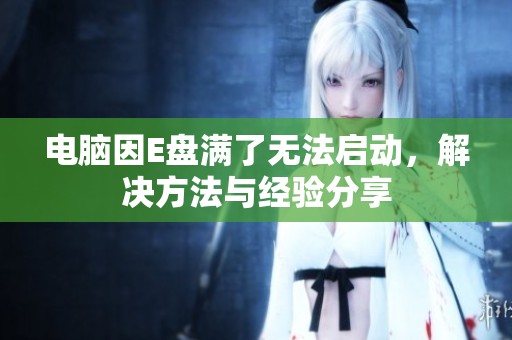 电脑因E盘满了无法启动，解决方法与经验分享