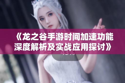 《龙之谷手游时间加速功能深度解析及实战应用探讨》