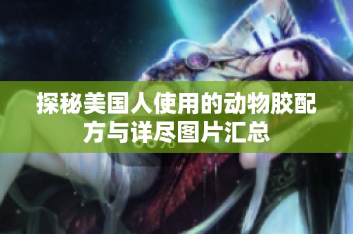 探秘美国人使用的动物胶配方与详尽图片汇总