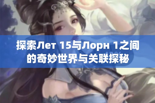 探索Лет 15与Лорн 1之间的奇妙世界与关联探秘