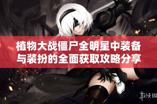植物大战僵尸全明星中装备与装扮的全面获取攻略分享