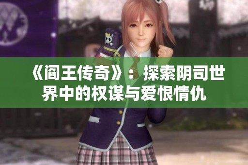 《阎王传奇》：探索阴司世界中的权谋与爱恨情仇
