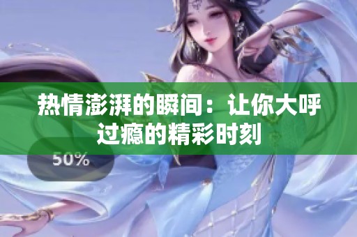 热情澎湃的瞬间：让你大呼过瘾的精彩时刻