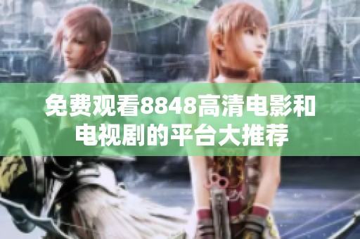 免费观看8848高清电影和电视剧的平台大推荐