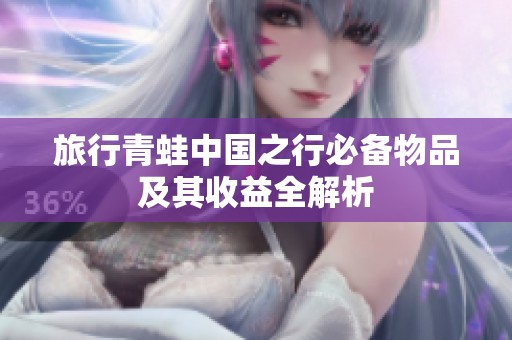 旅行青蛙中国之行必备物品及其收益全解析