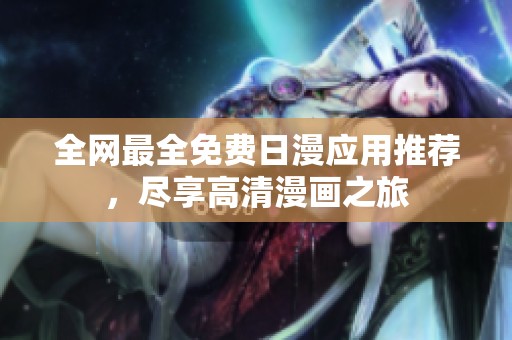 全网最全免费日漫应用推荐，尽享高清漫画之旅