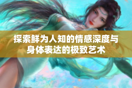 探索鲜为人知的情感深度与身体表达的极致艺术