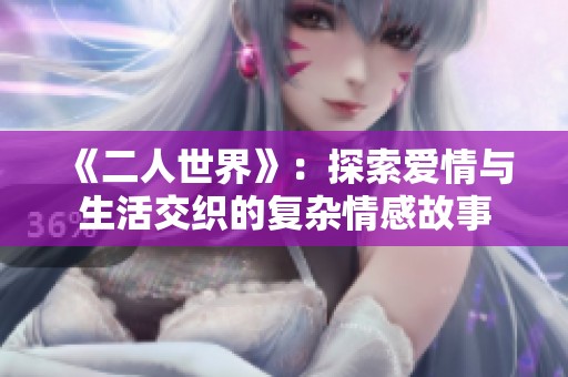 《二人世界》：探索爱情与生活交织的复杂情感故事