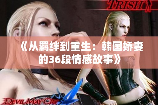《从羁绊到重生：韩国娇妻的36段情感故事》