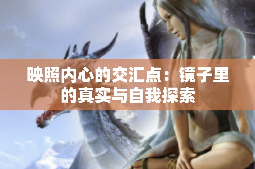 映照内心的交汇点：镜子里的真实与自我探索