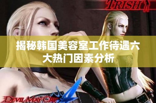 揭秘韩国美容室工作待遇六大热门因素分析