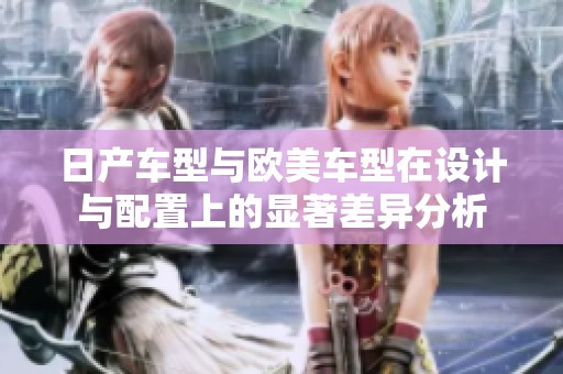 日产车型与欧美车型在设计与配置上的显著差异分析