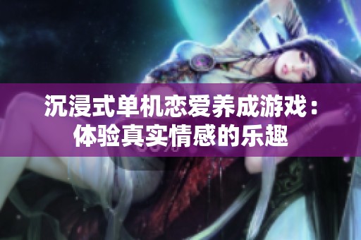 沉浸式单机恋爱养成游戏：体验真实情感的乐趣
