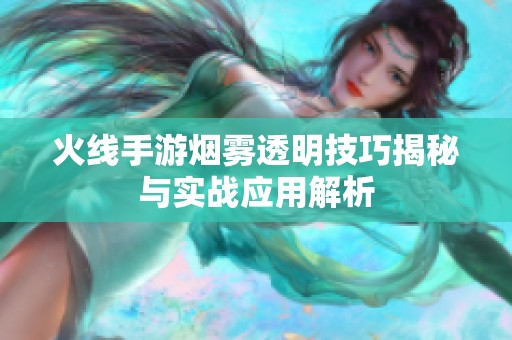 火线手游烟雾透明技巧揭秘与实战应用解析