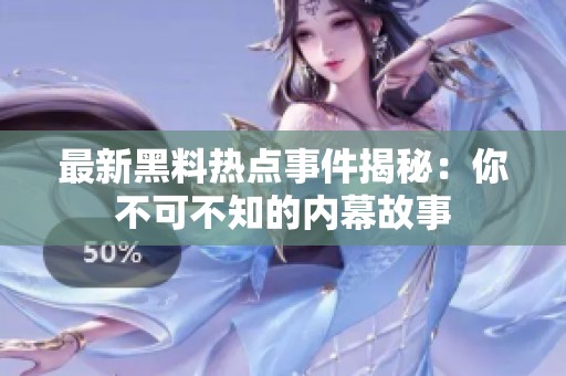 最新黑料热点事件揭秘：你不可不知的内幕故事