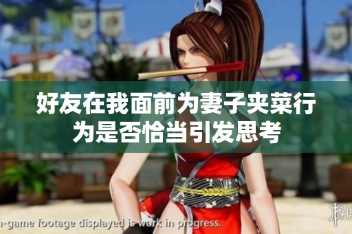 好友在我面前为妻子夹菜行为是否恰当引发思考