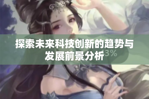 探索未来科技创新的趋势与发展前景分析