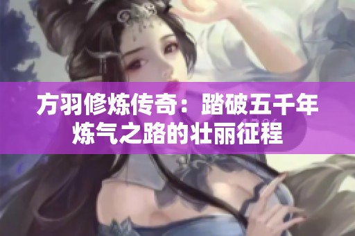 方羽修炼传奇：踏破五千年炼气之路的壮丽征程