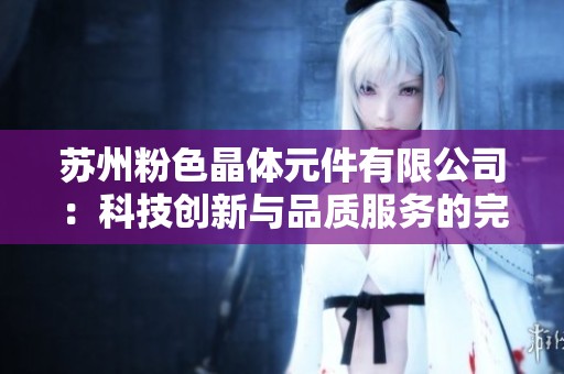 苏州粉色晶体元件有限公司：科技创新与品质服务的完美结合